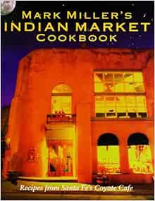 [ACCESS] EBOOK EPUB KINDLE PDF Mark Miller's Indian Market: Recipes from Santa Fe's Famous Coyote Ca