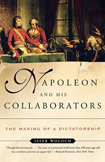 Access EPUB KINDLE PDF EBOOK Napoleon and His Collaborators: The Making of a Dictatorship by  Isser