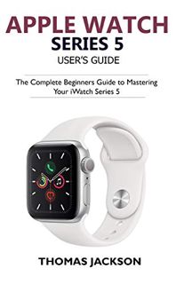 [VIEW] [PDF EBOOK EPUB KINDLE] Apple Watch Series 5 User’s Guide: The Complete Beginners Guide To Ma