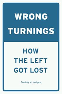 [ACCESS] KINDLE PDF EBOOK EPUB Wrong Turnings: How the Left Got Lost by  Geoffrey M. Hodgson 📭