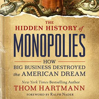 [Access] EPUB KINDLE PDF EBOOK The Hidden History of Monopolies: How Big Business Destroyed the Amer
