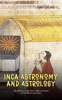 ACCESS EPUB KINDLE PDF EBOOK Inca Astronomy and Astrology: The History of the Inca’s Measurements of