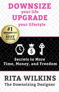 GET [PDF EBOOK EPUB KINDLE] Downsize Your Life, Upgrade Your Lifestyle: Secrets to More Time, Money,