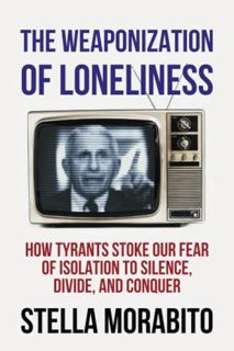 [Access] EPUB KINDLE PDF EBOOK The Weaponization of Loneliness: How Tyrants Stoke Our Fear of Isolat