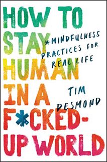 GET [EPUB KINDLE PDF EBOOK] How to Stay Human in a F*cked-Up World: Mindfulness Practices for Real L