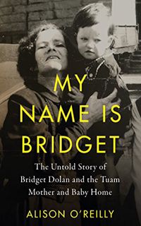 Access PDF EBOOK EPUB KINDLE My Name is Bridget: The Untold Story of Bridget Dolan and the Tuam Moth