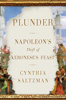 VIEW [EBOOK EPUB KINDLE PDF] Plunder: Napoleon's Theft of Veronese's Feast by  Cynthia Saltzman 🖋️
