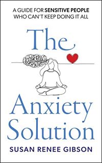 [ACCESS] PDF EBOOK EPUB KINDLE The Anxiety Solution: A Guide for Sensitive People Who Can’t Keep Doi