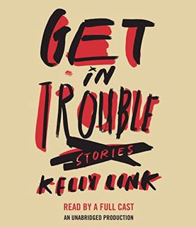 [View] [KINDLE PDF EBOOK EPUB] Get In Trouble: Stories by  Kelly Link &  Various 🗃️