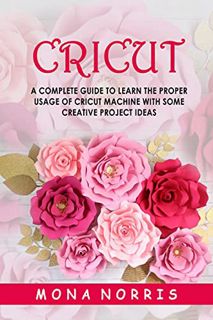 [Get] [PDF EBOOK EPUB KINDLE] Cricut: A Complete Guide to Learn The Proper Usage of Cricut Machine w