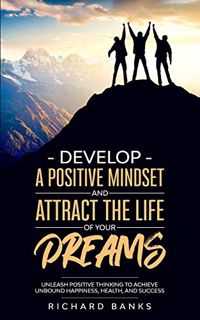 [Access] EBOOK EPUB KINDLE PDF Develop a Positive Mindset and Attract the Life of Your Dreams: Unlea