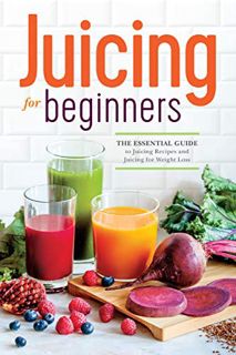 ACCESS [PDF EBOOK EPUB KINDLE] Juicing for Beginners: The Essential Guide to Juicing Recipes and Jui