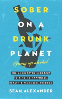 [Read] [PDF EBOOK EPUB KINDLE] Sober On A Drunk Planet: Giving Up Alcohol. The Unexpected Shortcut t