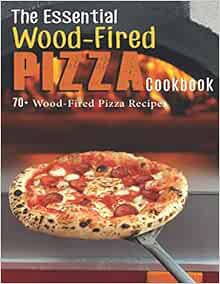 ACCESS [EBOOK EPUB KINDLE PDF] The Essential Wood-Fired Pizza Cookbook: 70+ Wood-Fired Pizza Recipes