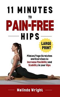 Read [EBOOK EPUB KINDLE PDF] 11 Minutes to Pain-Free Hips: Pilates/Yoga Stretches and Exercises to I