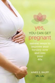 [GET] KINDLE PDF EBOOK EPUB Yes, You Can Get Pregnant: Natural Ways to Improve Your Fertility Now an
