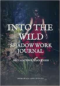 Get EPUB KINDLE PDF EBOOK Into The Wild Shadow Work Journal: Reclaim Your Wholeness by Dominica Appl
