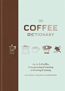 [ACCESS] EBOOK EPUB KINDLE PDF Coffee Dictionary: An AZ of coffee, from growing & roasting to brewi