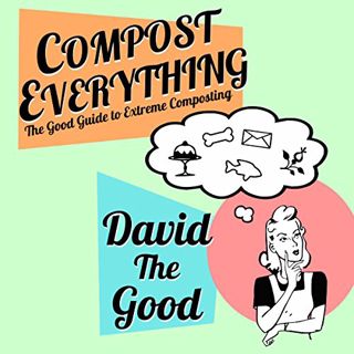 [Get] [PDF EBOOK EPUB KINDLE] Compost Everything: The Good Guide to Extreme Composting by  David the
