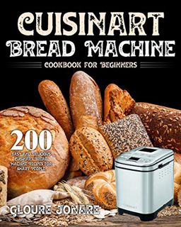 [Access] [PDF EBOOK EPUB KINDLE] Cuisinart Bread Machine Cookbook for Beginners: 200 Easy and Delici