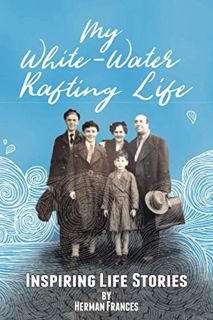 GET [PDF EBOOK EPUB KINDLE] My White-Water Rafting Life: Inspiring Life Stories by  Herman Frances �