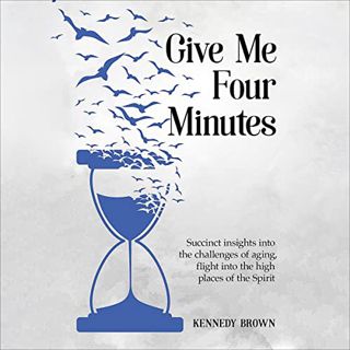 ACCESS [EBOOK EPUB KINDLE PDF] Give Me Four Minutes: Succinct Insights Into the Challenges of Aging,