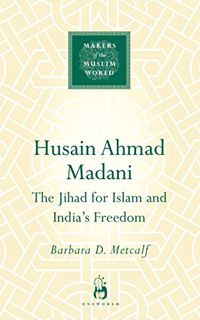 VIEW PDF EBOOK EPUB KINDLE Husain Ahmad Madani (Makers of the Muslim World) by  Barbara D. Metcalf �