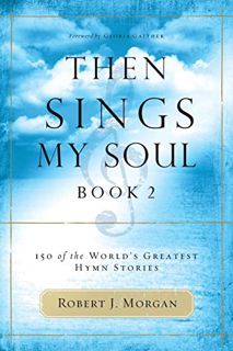 [ACCESS] [EPUB KINDLE PDF EBOOK] Then Sings My Soul, Book 2: 150 of the World's Greatest Hymn Storie