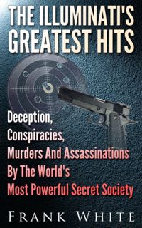 Read [PDF EBOOK EPUB KINDLE] The Illuminati's Greatest Hits: Deception, Conspiracies, Murders And As