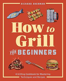 Read [EBOOK EPUB KINDLE PDF] How to Grill for Beginners: A Grilling Cookbook for Mastering Technique