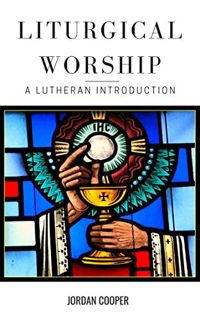 GET [EPUB KINDLE PDF EBOOK] Liturgical Worship: A Lutheran Introduction by  Jordan Cooper 💚