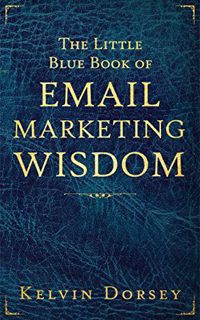 [READ] [PDF EBOOK EPUB KINDLE] The Little Blue Book of Email Marketing Wisdom by  Kelvin Dorsey 📝