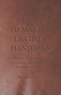 [Access] EBOOK EPUB KINDLE PDF A Guide to Making Leather Handbags - A Collection of Historical Artic