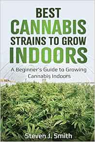[Get] EBOOK EPUB KINDLE PDF Best Cannabis Strains to Grow Indoors: A Beginner’s Guide to Growing Can