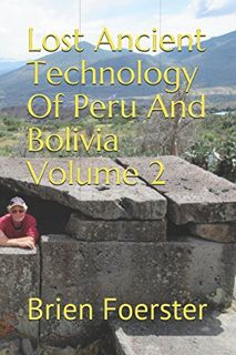 [VIEW] EPUB KINDLE PDF EBOOK Lost Ancient Technology Of Peru And Bolivia Volume 2 by  Brien Foerster
