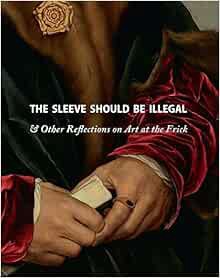 Access EBOOK EPUB KINDLE PDF The Sleeve Should Be Illegal: & Other Reflections on Art at the Frick b