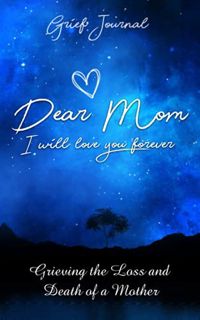 [Access] PDF EBOOK EPUB KINDLE Dear Mom I Will Love You Forever Grief Journal: Memory Book For Griev