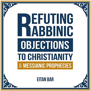 READ [EBOOK EPUB KINDLE PDF] Refuting Rabbinic Objections to Christianity and Messianic Prophecies b