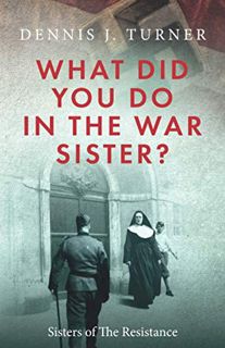 [Read] PDF EBOOK EPUB KINDLE What Did You Do In The War, Sister?: Belgian Sisters in the Nazi Resist