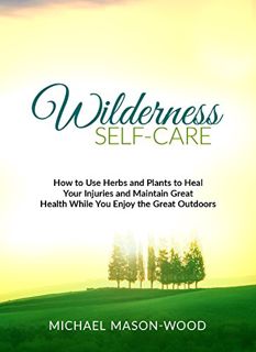 Get EBOOK EPUB KINDLE PDF Wilderness Self-Care: How to Use Herbs and Plants to Heal Your Injuries an
