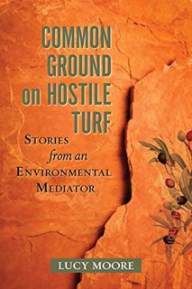 [Get] [EPUB KINDLE PDF EBOOK] Common Ground on Hostile Turf: Stories from an Environmental Mediator