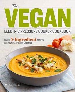 [ACCESS] KINDLE PDF EBOOK EPUB The Vegan Electric Pressure Cooker Cookbook: Simple 5-Ingredient Reci