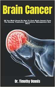 Access KINDLE PDF EBOOK EPUB Brain Cancer: All You Must Know On How To Cure Brain Cancer From The Ca