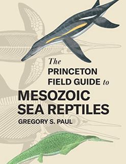[ACCESS] EBOOK EPUB KINDLE PDF The Princeton Field Guide to Mesozoic Sea Reptiles by  Gregory S. Pau