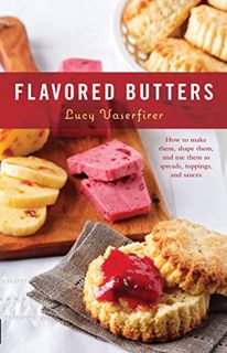 Access [EBOOK EPUB KINDLE PDF] Flavored Butters: How to Make Them, Shape Them, and Use Them as Sprea