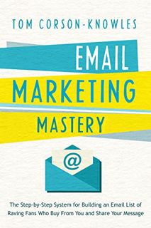 Access [PDF EBOOK EPUB KINDLE] Email Marketing Mastery: The Step-By-Step System for Building an Emai