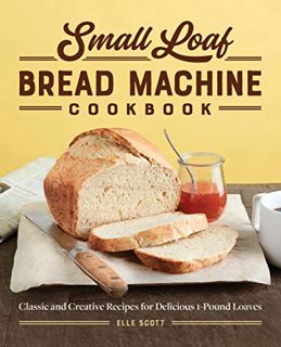 View KINDLE PDF EBOOK EPUB Small Loaf Bread Machine Cookbook: Classic and Creative Recipes for Delic