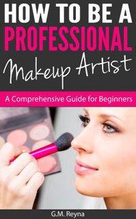 Read EBOOK EPUB KINDLE PDF How To Be a Professional Makeup Artist - A Comprehensive Guide for Beginn