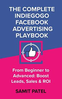 Get [KINDLE PDF EBOOK EPUB] The Complete Indiegogo Facebook Advertising Playbook - From Beginner to