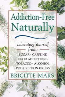 Get [PDF EBOOK EPUB KINDLE] Addiction-Free--Naturally: Liberating Yourself from Tobacco, Caffeine, S